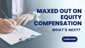 Maxed Out on Equity Compensation: What’s Next?